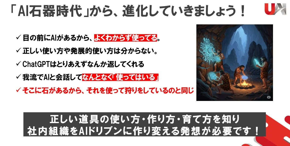 AIを「石器時代」のように漠然と使っている現状を指摘し、AIの正しい使い方、作り方、育て方を知り、社内組織をAIドリブンに変革する必要性を訴える。