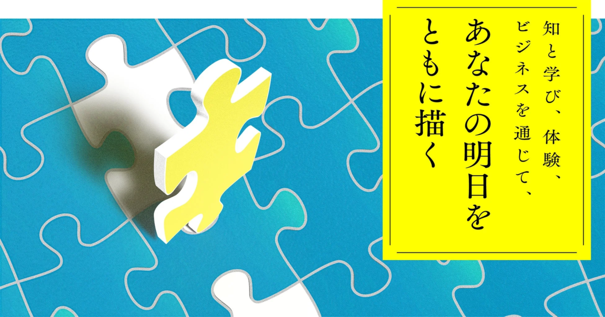 知と学び、体験、ビジネスを通じて、あなたの明日をともに描く