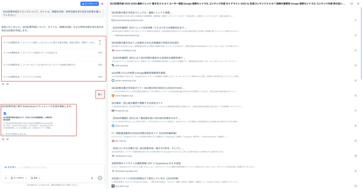 アップグレード SEO記事作成のトピックについて、タイトル、詳細な内容、参考文献を含む完全な記事を書いてください。 承知いたしました。SEO記事作成について、タイトル、詳細な内容、および参考文献を含む長文の完全な記事を作成します。 ツールの使用方法 | オンライン検索: このトピックに関する基本情報、最新の要件、関連データを... 表示 ツールの使用方法 | ネットワーク検索しレポートを生成する 表示 ツールの使用方法 | ユーザーのニーズに合わせてオンラインで画像を検索する 表示 ツールの使用方法 | アウトラインの作成 表示 続く SEO記事作成に関するMarkdownドキュメントの生成を開始します。 SEO記事作成の完全ガイド (2025-2026年最新版): AI時代の成功法則 1.1 SEO記事作成の特集と2025-2026年の重要性 GoogleのAI検索 (SGE・Search Overviews) やChatGPT、Perplexityなどの 生成AI型検索エンジンの台頭により、従来のキーワード戦略... タスクが完了しました。 AIライター ここに質問を入力してください マークダウン 長文 AIは誤答することがあります。重要な情報は必ずご確認ください。 SEO記事作成 2025 2026 最新トレンド 書き方 E-E-A-T ユーザー意図 Google 検索セントラル コンテンツ作成 ガイドライン 2025 AI 生成コンテンツ E-E-A-T 経験の重要性 Google 検索セントラル コンテンツ作成 質の高い... SEO記事の書き方完全マニュアル | 最新トレンドと実務 btobmarketing-textbook.com 【2026年最新版】SEOトレンド完全攻略 | E-E-A-TからAI検索対応まで... bakuyasu.techsuite.co.jp SEO記事の書き方は?上位表示させる文章構成や作成方法紹介 www.w-endless.co.jp 【2026年最新版】SEOとは?SEO対策の基本から具体的な施策手順や... rank-quest.jp seo対策コラムの本格とGoogle最新評価基準を解説 assist-centering.co.jp SEO記事の書き方完全ガイド!SEO歴20年の会社が上位化のための... www.willgate.co.jp SEO基本 | 初心者が最短で理解できる完全ガイド fivepointz.net 【2026年最新版】SEOとは?優先度の高いSEO対策をわかり... mieru-ca.com IT・情報通信業界向けSEO対策の完全ガイド【2026年最新版】 seo-best.jp 【SEOコンサルが教える】SEO記事作成・書き方11手法 - テンプレ... mediareach.co.jp 品質評価ガイドラインの最新情報: EAT に Experience の E を追加 developers.google.com AI生成コンテンツのSEO評価はどう変化しているか(2025年版) rare-tekt.co.jp