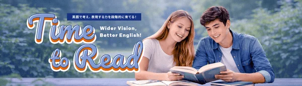 英語で考え、表現する力を段階的に育てる! Time to Read Wider Vision, Better English!