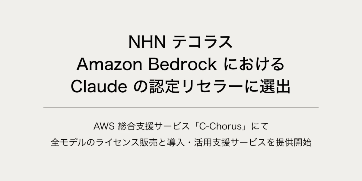 NHN テコラス Amazon Bedrock における Claude の認定リセラーに選出 AWS 総合支援サービス「C-Chorus」にて 全モデルのライセンス販売と導入・活用支援サービスを提供開始